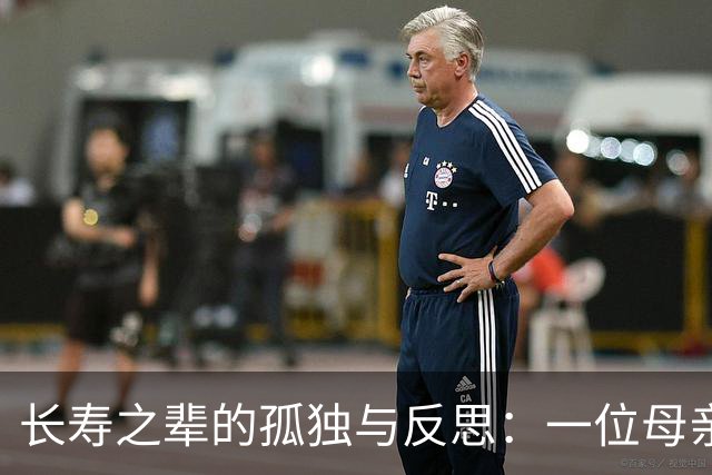 长寿之辈的孤独与反思：一位母亲的生命体验
